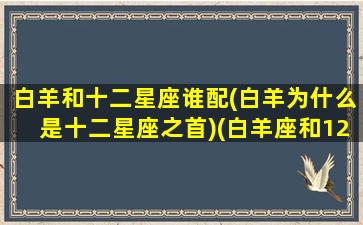 白羊和十二星座谁配(白羊为什么是十二星座之首)(白羊座和12星座的配对指数)