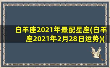 白羊座2021年最配星座(白羊座2021年2月28日运势)(白羊座2021年2月运势完整版)