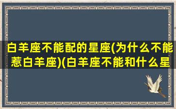 白羊座不能配的星座(为什么不能惹白羊座)(白羊座不能和什么星座交朋友)