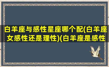 白羊座与感性星座哪个配(白羊座女感性还是理性)(白羊座是感性还是理性)