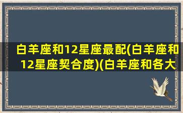 白羊座和12星座最配(白羊座和12星座契合度)(白羊座和各大星座的匹配)