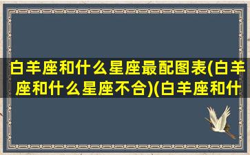 白羊座和什么星座最配图表(白羊座和什么星座不合)(白羊座和什么星座般配)