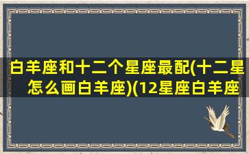 白羊座和十二个星座最配(十二星怎么画白羊座)(12星座白羊座跟谁最配)