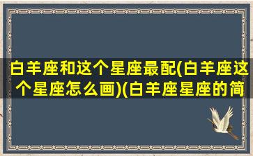 白羊座和这个星座最配(白羊座这个星座怎么画)(白羊座星座的简笔画)