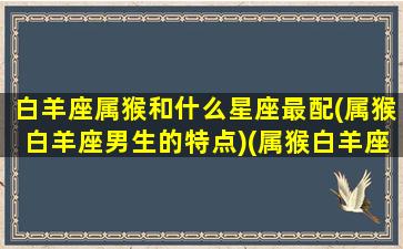 白羊座属猴和什么星座最配(属猴白羊座男生的特点)(属猴白羊座配对)