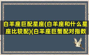 白羊座巨配星座(白羊座和什么星座比较配)(白羊座巨蟹配对指数)