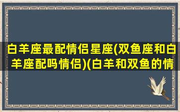 白羊座最配情侣星座(双鱼座和白羊座配吗情侣)(白羊和双鱼的情侣值)