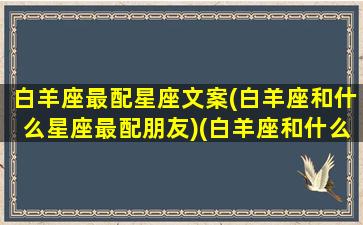 白羊座最配星座文案(白羊座和什么星座最配朋友)(白羊座和什么星座的人最配)