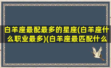 白羊座最配最多的星座(白羊座什么职业最多)(白羊座最匹配什么星座)