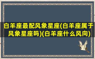 白羊座最配风象星座(白羊座属于风象星座吗)(白羊座什么风向)