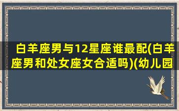 白羊座男与12星座谁最配(白羊座男和处女座女合适吗)(幼儿园保健医事业编考试题库)