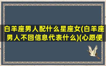 白羊座男人配什么星座女(白羊座男人不回信息代表什么)(心愿便利贴光遇琴谱)