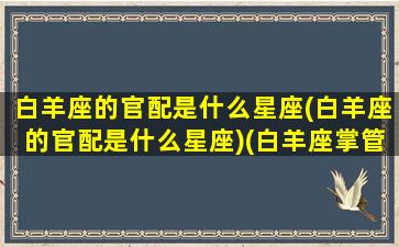 白羊座的官配是什么星座(白羊座的官配是什么星座)(白羊座掌管十二星座的第几宫)