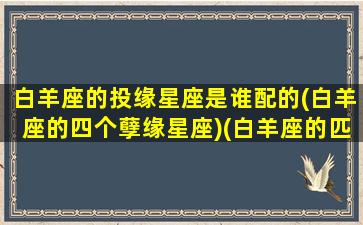 白羊座的投缘星座是谁配的(白羊座的四个孽缘星座)(白羊座的匹配对象是谁)