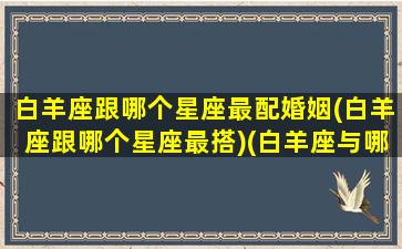 白羊座跟哪个星座最配婚姻(白羊座跟哪个星座最搭)(白羊座与哪个星座最般配)