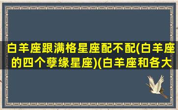 白羊座跟满格星座配不配(白羊座的四个孽缘星座)(白羊座和各大星座的匹配)