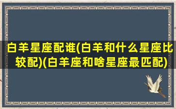 白羊星座配谁(白羊和什么星座比较配)(白羊座和啥星座最匹配)