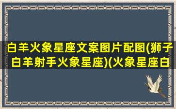 白羊火象星座文案图片配图(狮子白羊射手火象星座)(火象星座白羊座最强)