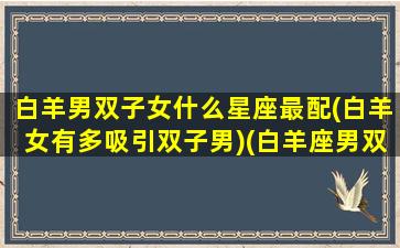 白羊男双子女什么星座最配(白羊女有多吸引双子男)(白羊座男双子座女爱情运势)