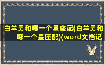 白羊男和哪一个星座配(白羊男和哪一个星座配)(word文档记录删除)