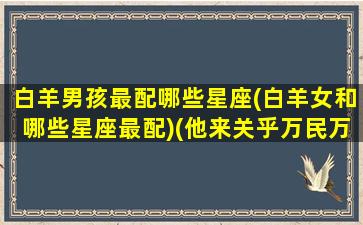 白羊男孩最配哪些星座(白羊女和哪些星座最配)(他来关乎万民万国歌谱)