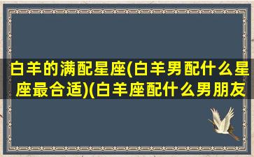 白羊的满配星座(白羊男配什么星座最合适)(白羊座配什么男朋友)