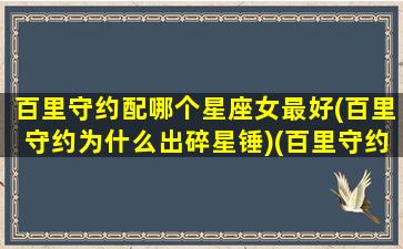 百里守约配哪个星座女最好(百里守约为什么出碎星锤)(百里守约的最佳搭档)