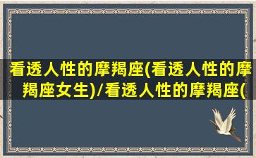 看透人性的摩羯座(看透人性的摩羯座女生)/看透人性的摩羯座(看透人性的摩羯座女生)-我的网站