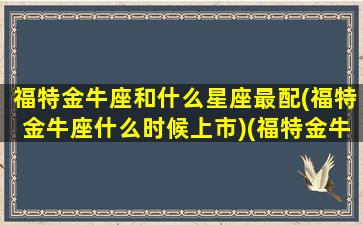 福特金牛座和什么星座最配(福特金牛座什么时候上市)(福特金牛座同平台)