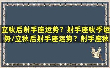 立秋后射手座运势？射手座秋季运势/立秋后射手座运势？射手座秋季运势-我的网站