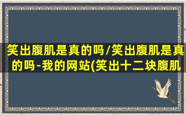 笑出腹肌是真的吗/笑出腹肌是真的吗-我的网站(笑出十二块腹肌)