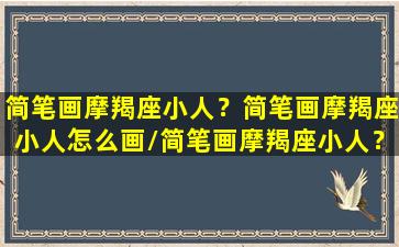 简笔画摩羯座小人？简笔画摩羯座小人怎么画/简笔画摩羯座小人？简笔画摩羯座小人怎么画-我的网站