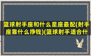 篮球射手座和什么星座最配(射手座靠什么挣钱)(篮球射手适合什么球鞋)