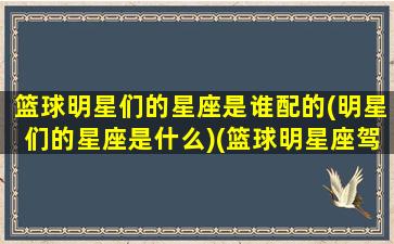 篮球明星们的星座是谁配的(明星们的星座是什么)(篮球明星座驾)