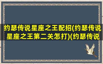 约瑟传说星座之王配招(约瑟传说星座之王第二关怎打)(约瑟传说星钻)