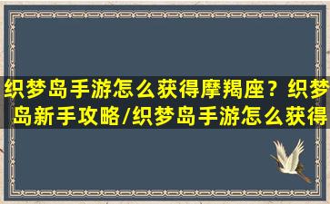 织梦岛手游怎么获得摩羯座？织梦岛新手攻略/织梦岛手游怎么获得摩羯座？织梦岛新手攻略-我的网站