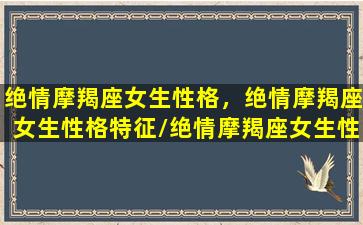 绝情摩羯座女生性格，绝情摩羯座女生性格特征/绝情摩羯座女生性格，绝情摩羯座女生性格特征-我的网站