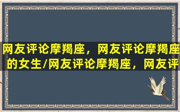 网友评论摩羯座，网友评论摩羯座的女生/网友评论摩羯座，网友评论摩羯座的女生-我的网站