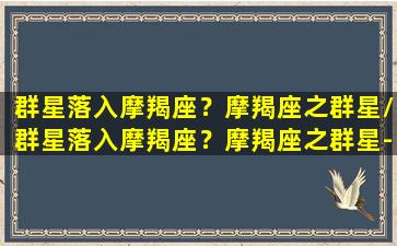 群星落入摩羯座？摩羯座之群星/群星落入摩羯座？摩羯座之群星-我的网站