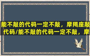 能不敲的代码一定不敲，摩羯座敲代码/能不敲的代码一定不敲，摩羯座敲代码-我的网站