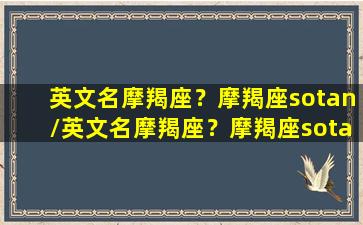 英文名摩羯座？摩羯座sotan/英文名摩羯座？摩羯座sotan-我的网站(适合摩羯座英文名女生)