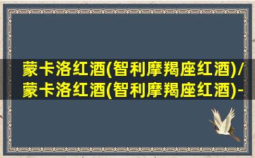 蒙卡洛红酒(智利摩羯座红酒)/蒙卡洛红酒(智利摩羯座红酒)-我的网站