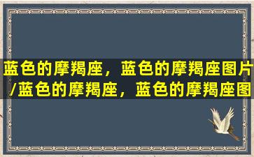 蓝色的摩羯座，蓝色的摩羯座图片/蓝色的摩羯座，蓝色的摩羯座图片-我的网站