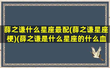 薛之谦什么星座最配(薛之谦星座梗)(薛之谦是什么星座的什么血型)