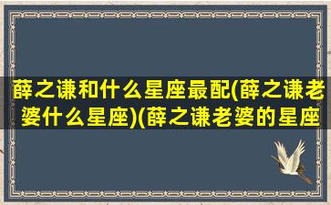 薛之谦和什么星座最配(薛之谦老婆什么星座)(薛之谦老婆的星座)