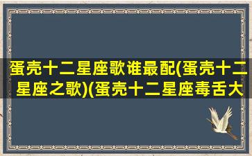 蛋壳十二星座歌谁最配(蛋壳十二星座之歌)(蛋壳十二星座毒舌大赛)