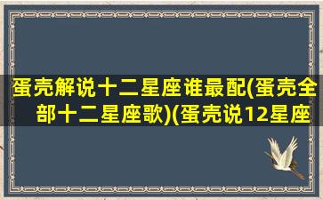 蛋壳解说十二星座谁最配(蛋壳全部十二星座歌)(蛋壳说12星座)