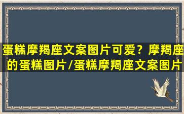 蛋糕摩羯座文案图片可爱？摩羯座的蛋糕图片/蛋糕摩羯座文案图片可爱？摩羯座的蛋糕图片-我的网站