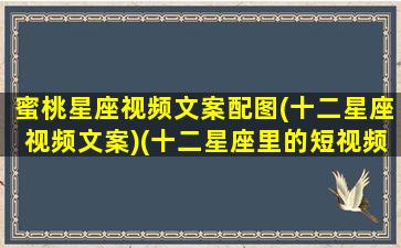 蜜桃星座视频文案配图(十二星座视频文案)(十二星座里的短视频)