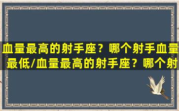 血量最高的射手座？哪个射手血量最低/血量最高的射手座？哪个射手血量最低-我的网站